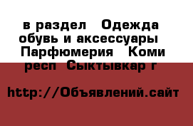  в раздел : Одежда, обувь и аксессуары » Парфюмерия . Коми респ.,Сыктывкар г.